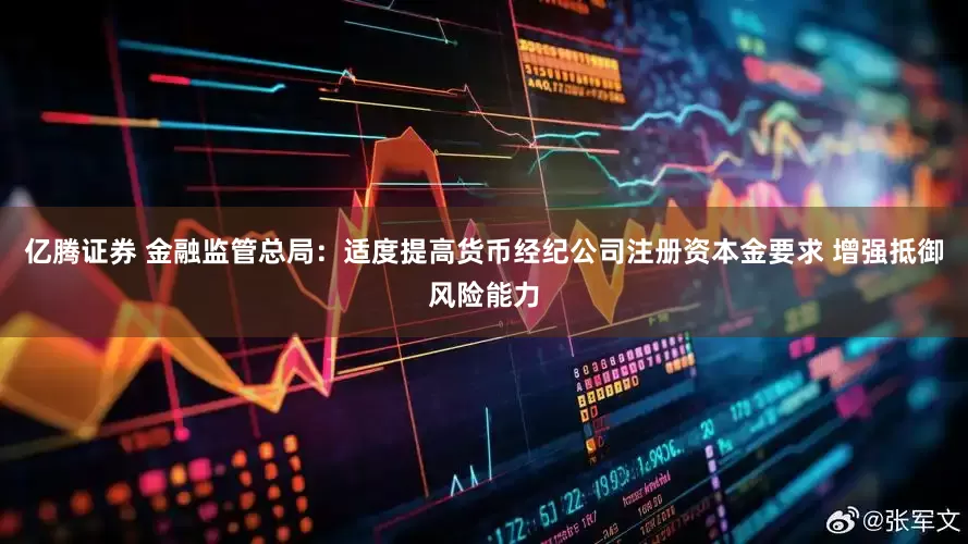 亿腾证券 金融监管总局：适度提高货币经纪公司注册资本金要求 增强抵御风险能力