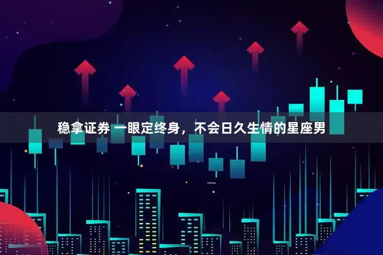 稳拿证券 一眼定终身，不会日久生情的星座男