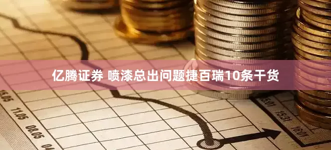 亿腾证券 喷漆总出问题捷百瑞10条干货