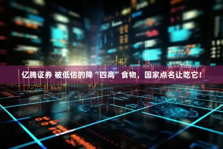 亿腾证券 被低估的降“四高”食物，国家点名让吃它！